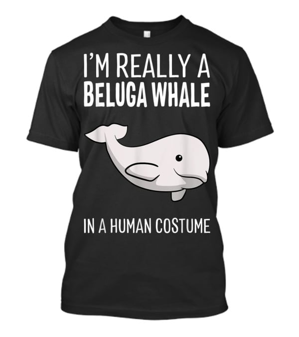 I'm Really A Beluga Whale In A Human Costume T-Shirt