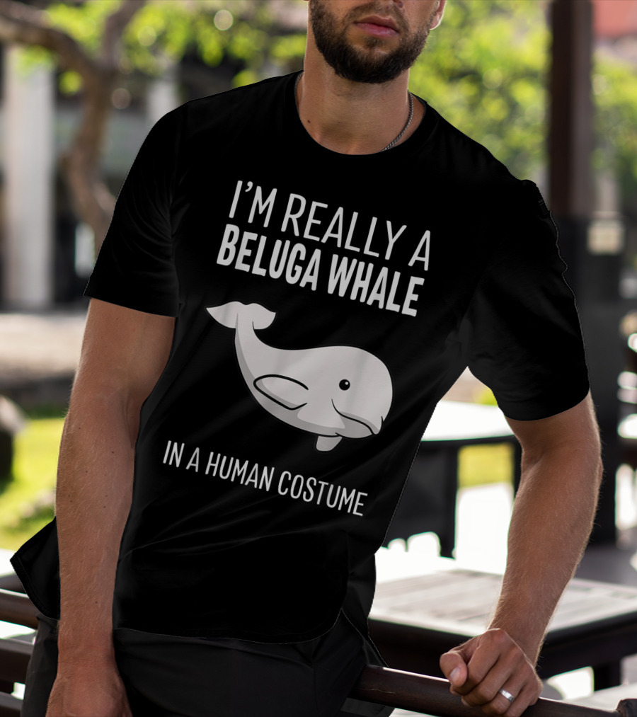 I'm Really A Beluga Whale In A Human Costume T-Shirt