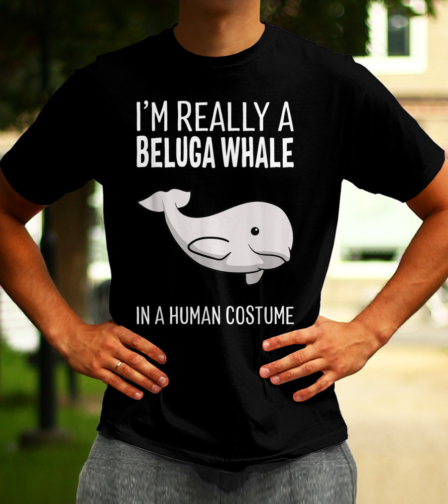 I'm Really A Beluga Whale In A Human Costume T-Shirt