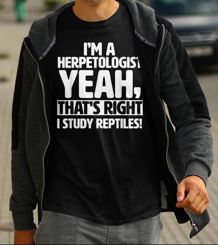 I'm A Herpetologist Yeah, That's Right I Study Reptiles T-Shirt