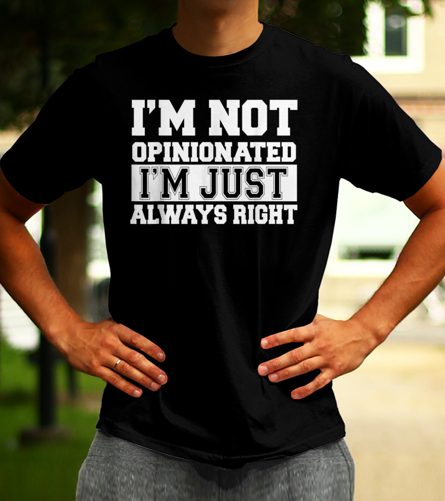 I'M NOT OPINIONATED I'M JUST ALWAYS RIGHT T-Shirt
