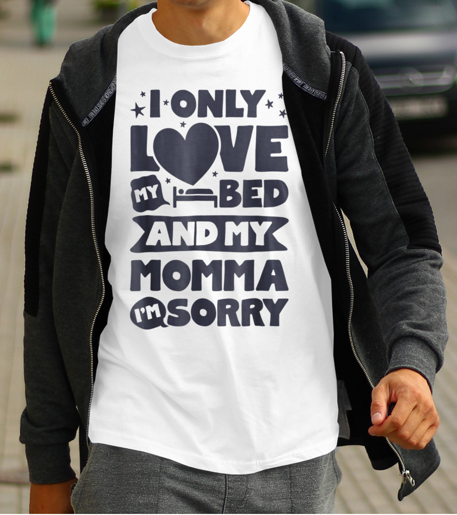 I Only Love My Heart Bed And My Momma I'm Sorry T-Shirt