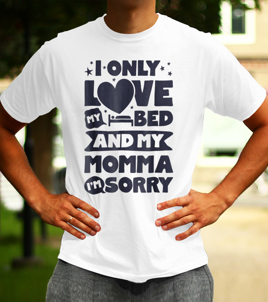 I Only Love My Heart Bed And My Momma I'm Sorry T-Shirt