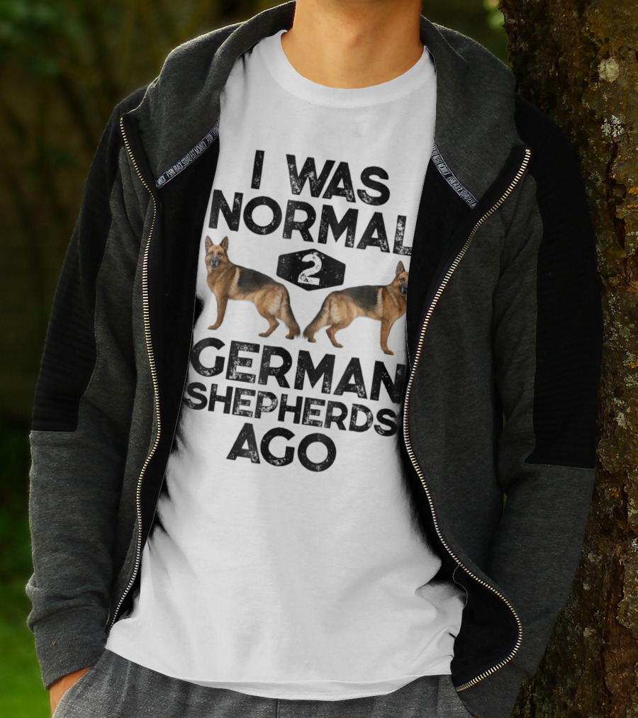 I Was Normal 2 German Shepherds Ago German Shepherds Ago Funny Dog T-Shirt