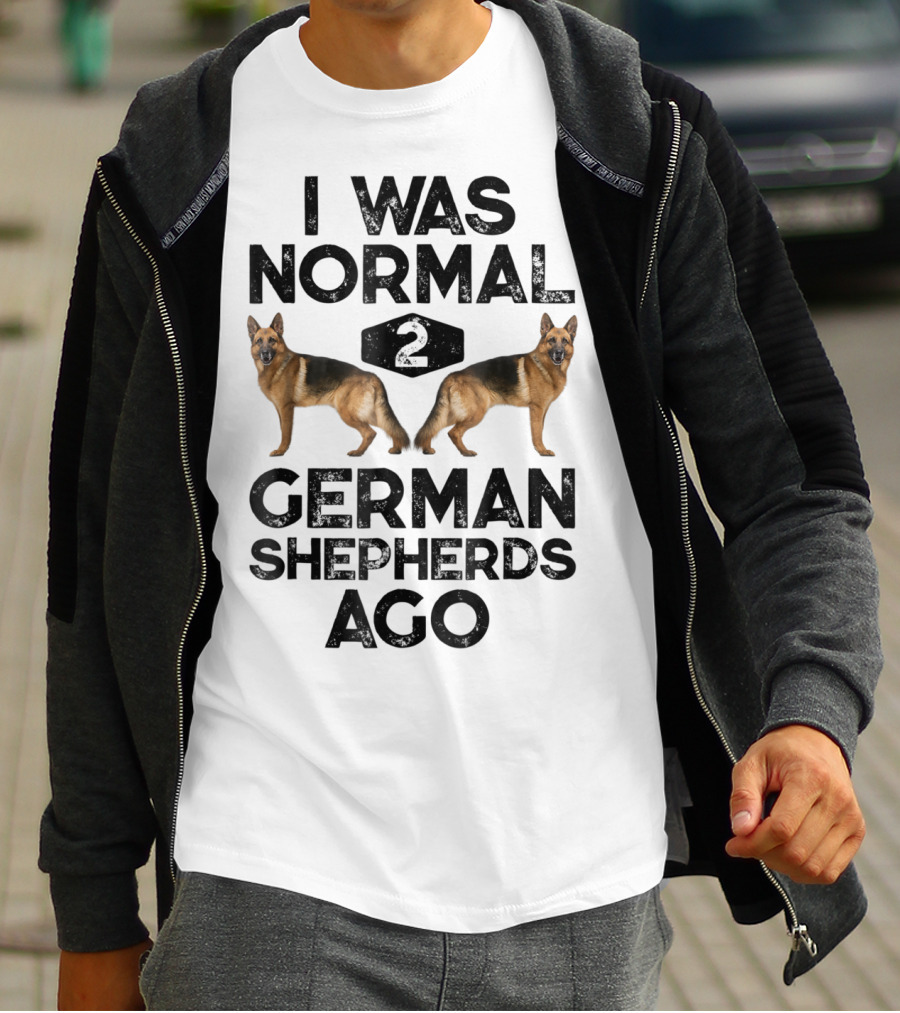 I Was Normal 2 German Shepherds Ago German Shepherds Ago Funny Dog T-Shirt