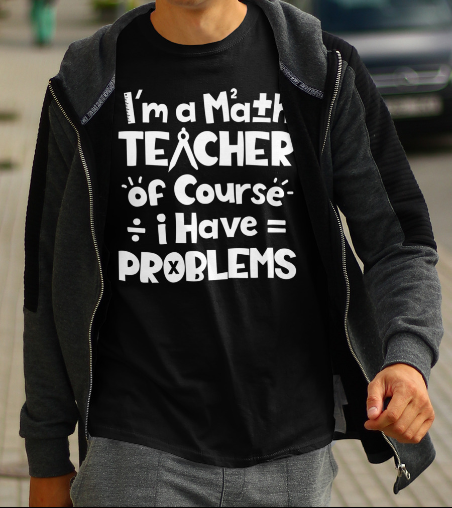 I'm A Math Teacher I Have Math Problems Of Course T-Shirt