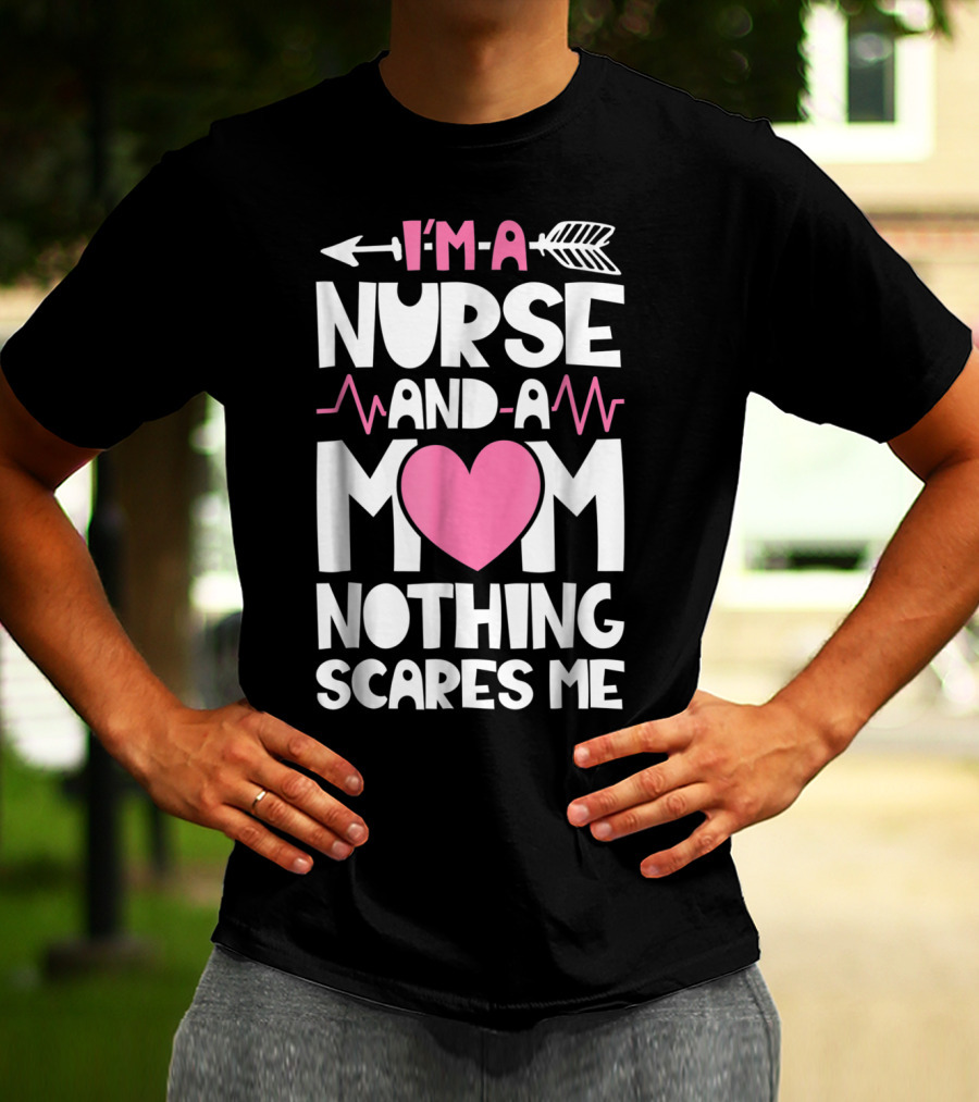 I'm A Nurse And A Mom Heartbeat Arrow Nothing Scares Me T-Shirt