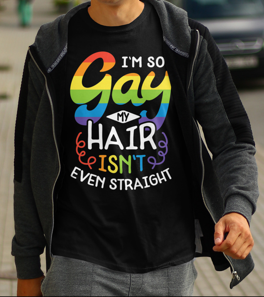 I'm So Gay My Hair Isn't Even Straight Rainbow Pride T-Shirt