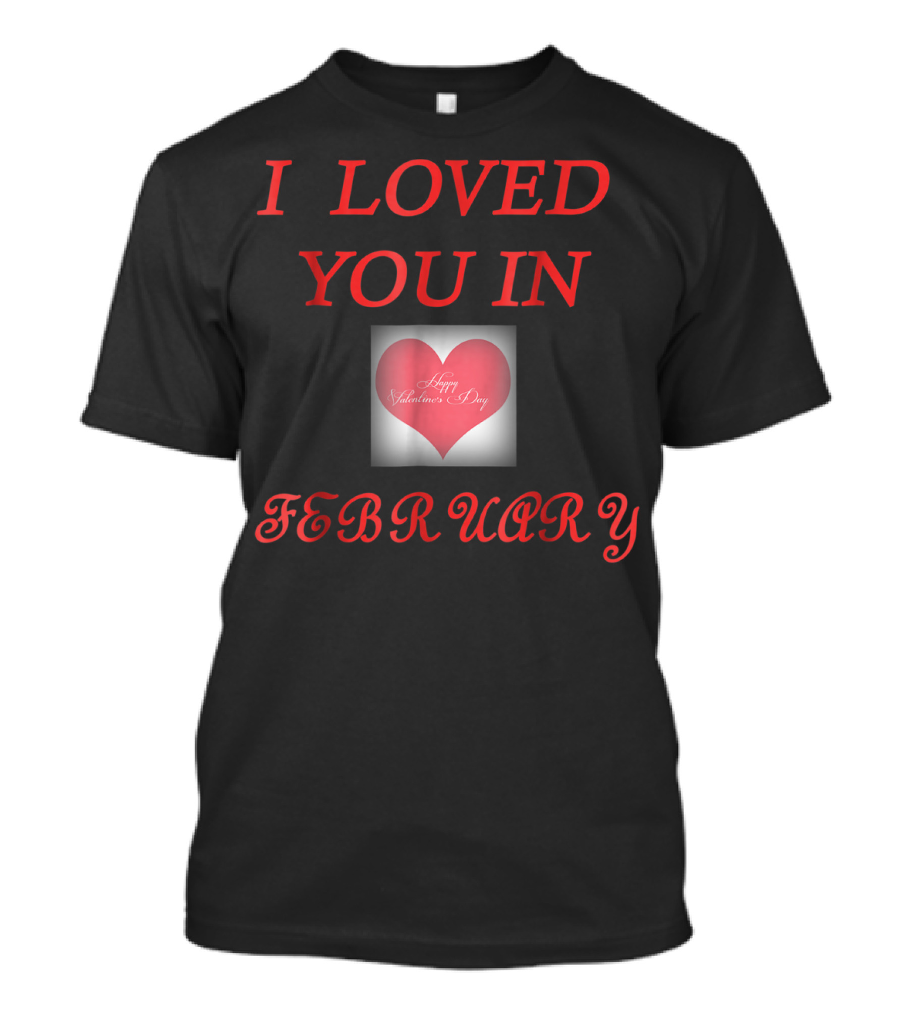 I Loved You In February Happy Valentine's Day Heart T-Shirt