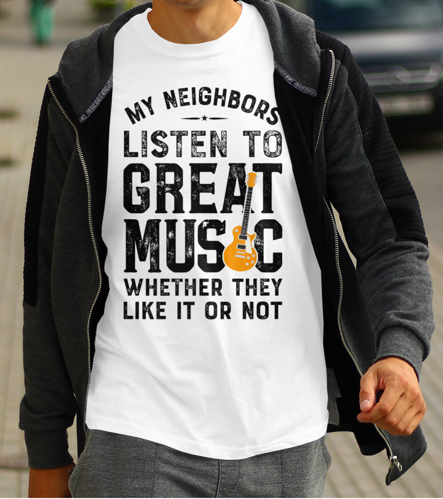 My Neighbors Listen To Great Music Whether They Like It Or Not Electric Guitar T-Shirt