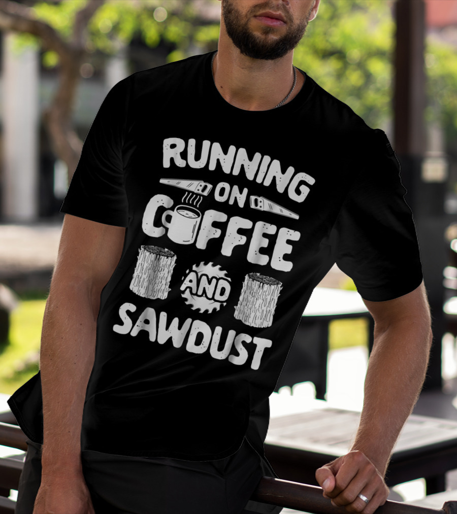 Running On Coffee With Sawdust Woodworking Tools And Logs T-Shirt