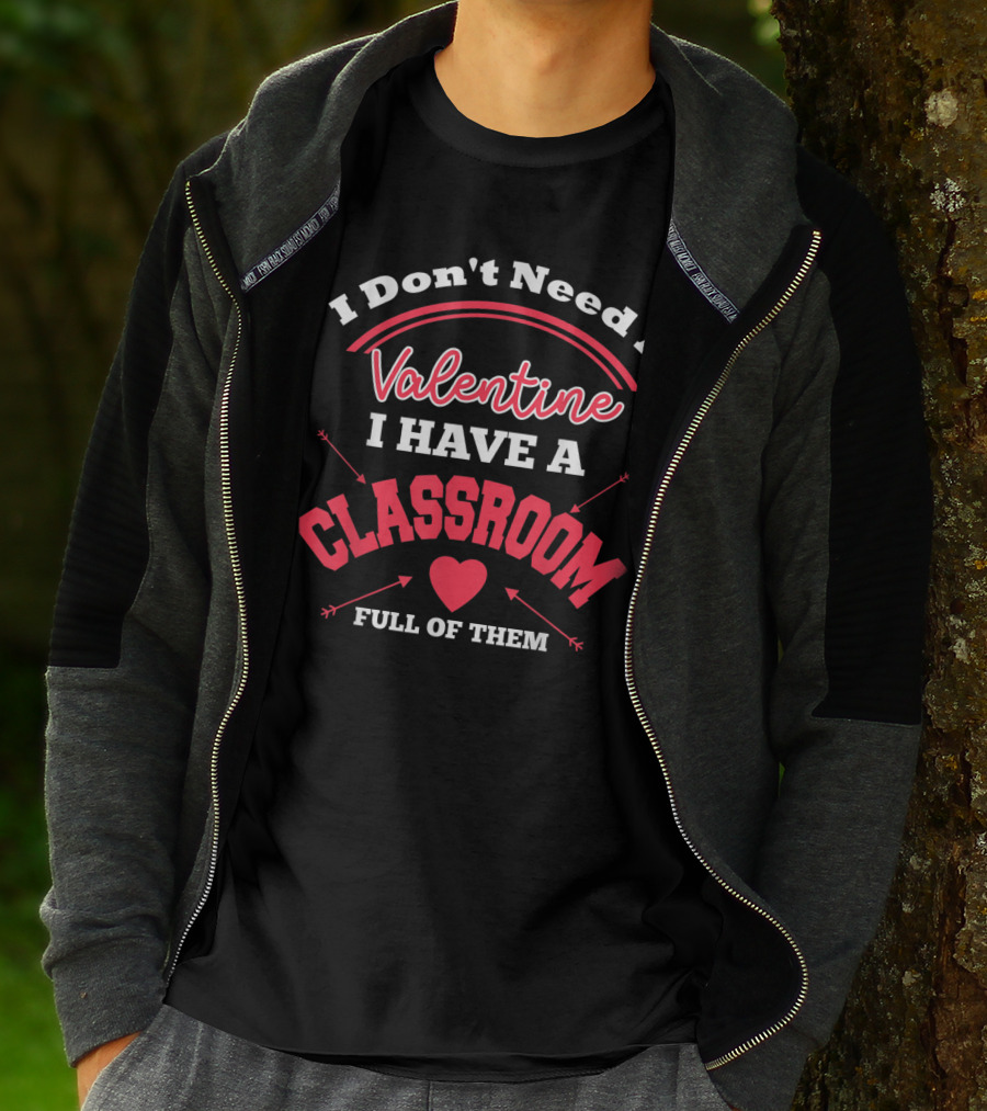 I Don't Need A Valentine I Have A Classroom Full Of Them Teacher Valentines Day Funny Classroom School T-Shirt