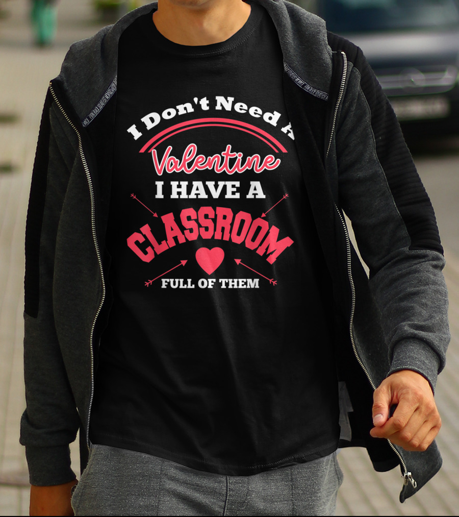 I Don't Need A Valentine I Have A Classroom Full Of Them Teacher Valentines Day Funny Classroom School T-Shirt