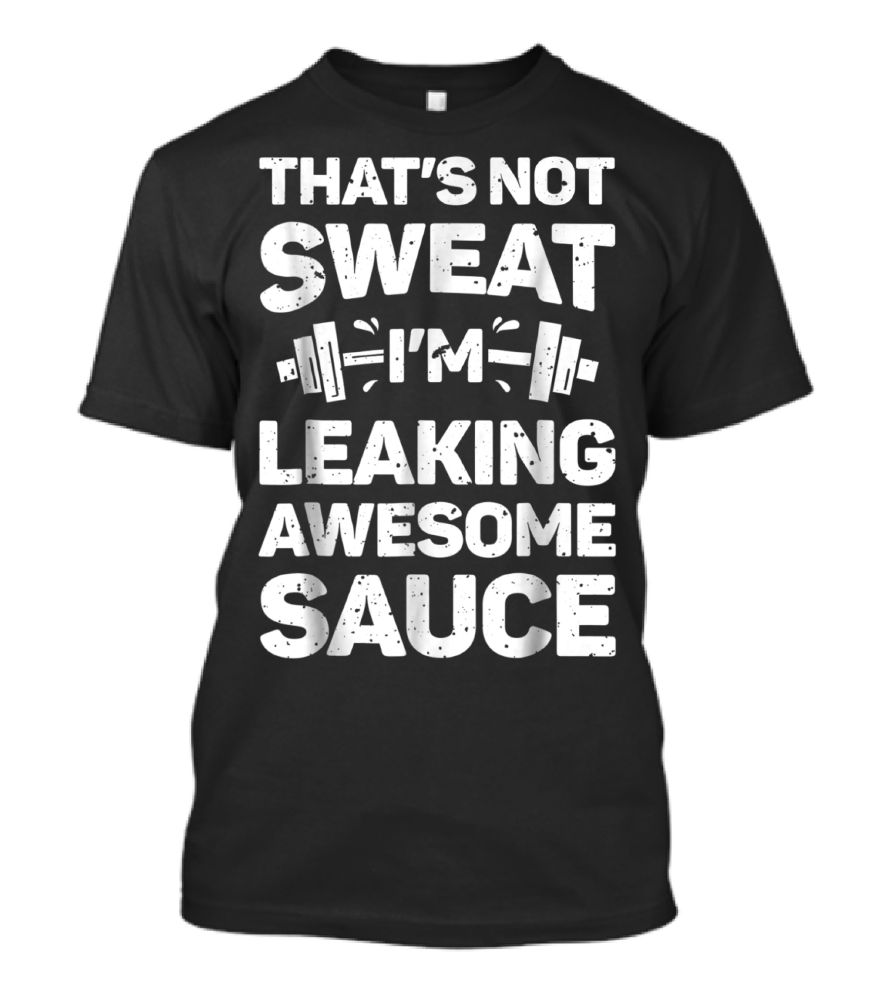 THAT'S NOT SWEAT I'M LEAKING AWESOME SAUCE WEIGHTLIFTING FITNESS MOTIVATION T-Shirt