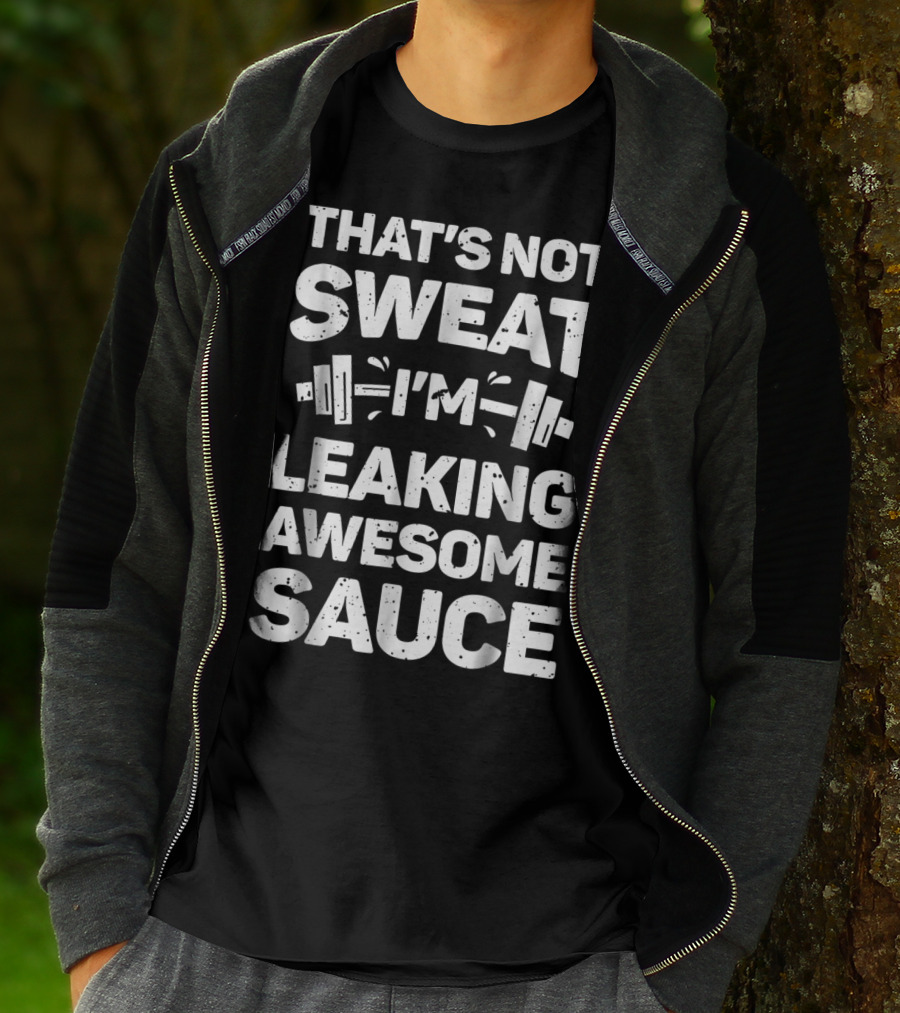 THAT'S NOT SWEAT I'M LEAKING AWESOME SAUCE WEIGHTLIFTING FITNESS MOTIVATION T-Shirt