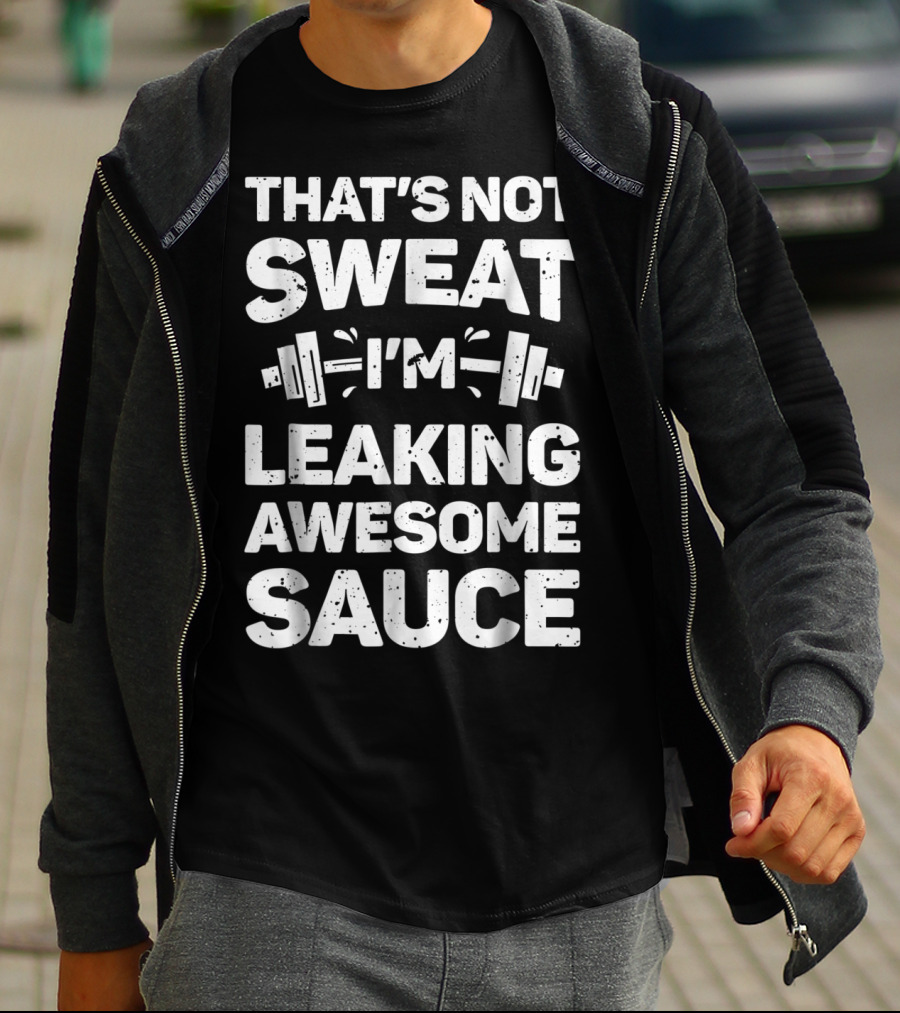 THAT'S NOT SWEAT I'M LEAKING AWESOME SAUCE WEIGHTLIFTING FITNESS MOTIVATION T-Shirt