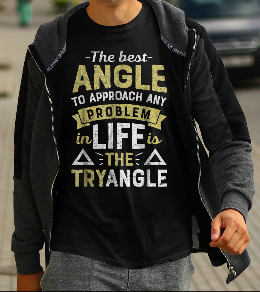 The Best Angle To Approach Any Problem In Life Is The Tryangle T-Shirt