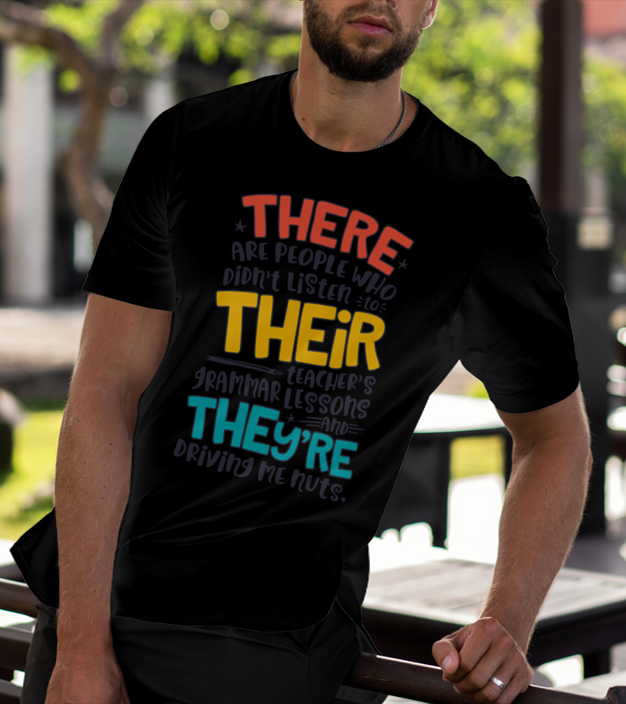 There Their They're People Who Didn't Listen To Teacher's Grammar Lessons And They're Driving Me Nuts T-Shirt