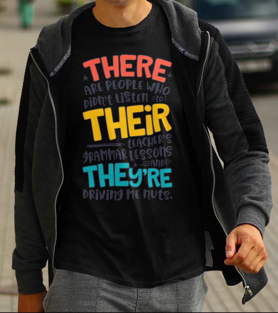 There Their They're People Who Didn't Listen To Teacher's Grammar Lessons And They're Driving Me Nuts T-Shirt