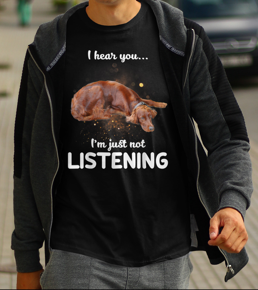 Irish Setter I Hear You I'm Just Not Listening T-Shirt