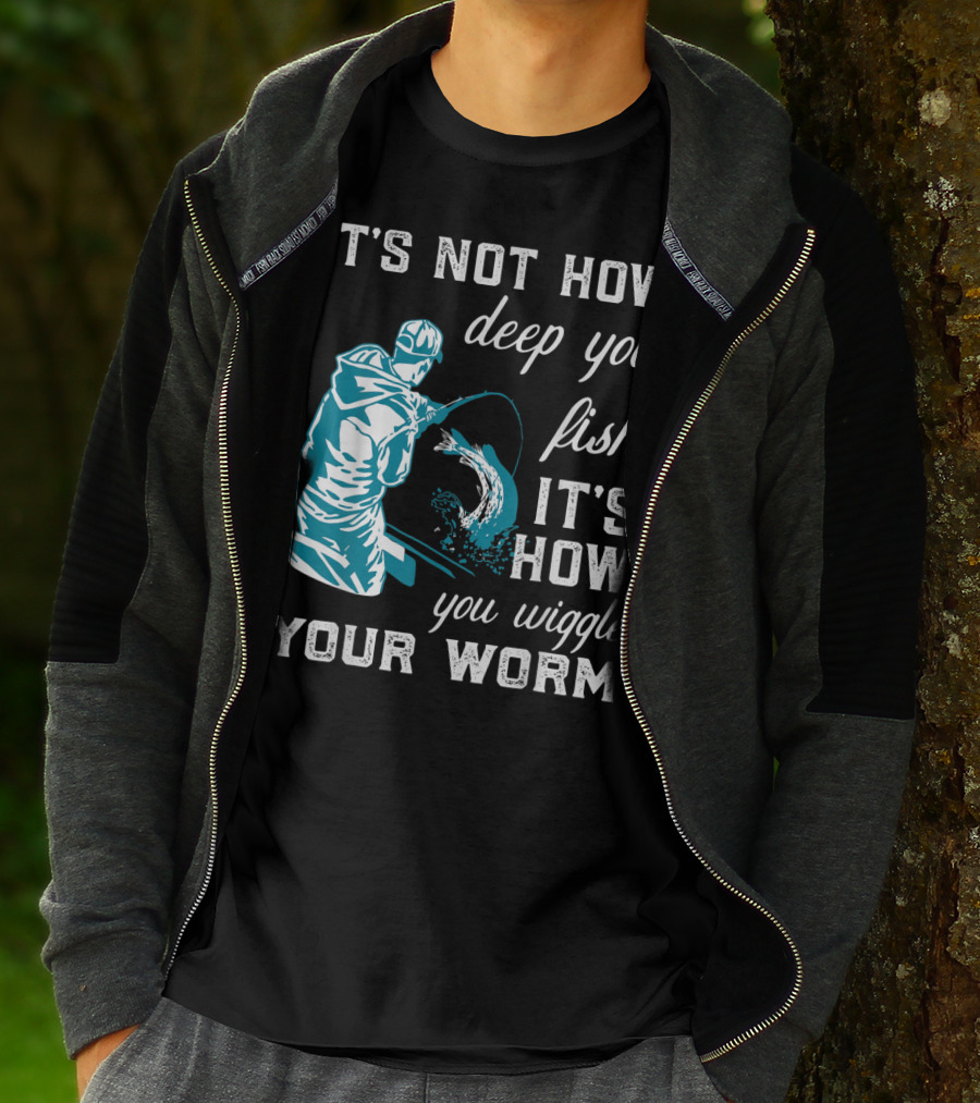 IT'S NOT HOW DEEP YOU FISH IT'S HOW YOU WIGGLE YOUR WORM T-Shirt