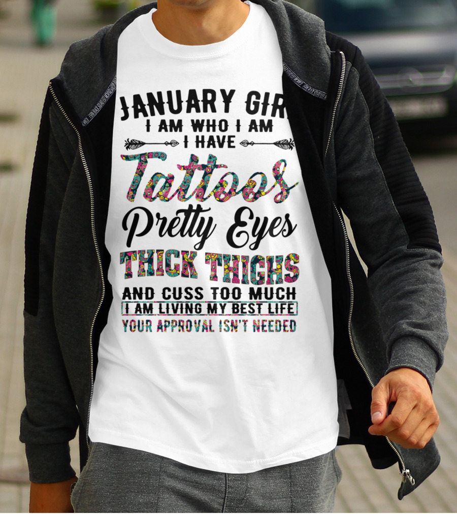 January Girl I Am Who I Am I Have Tattoos Pretty Eyes Thick Thighs And Cuss Too Much I Am Living My Best Life Your Approval Isn't Needed T-Shirt