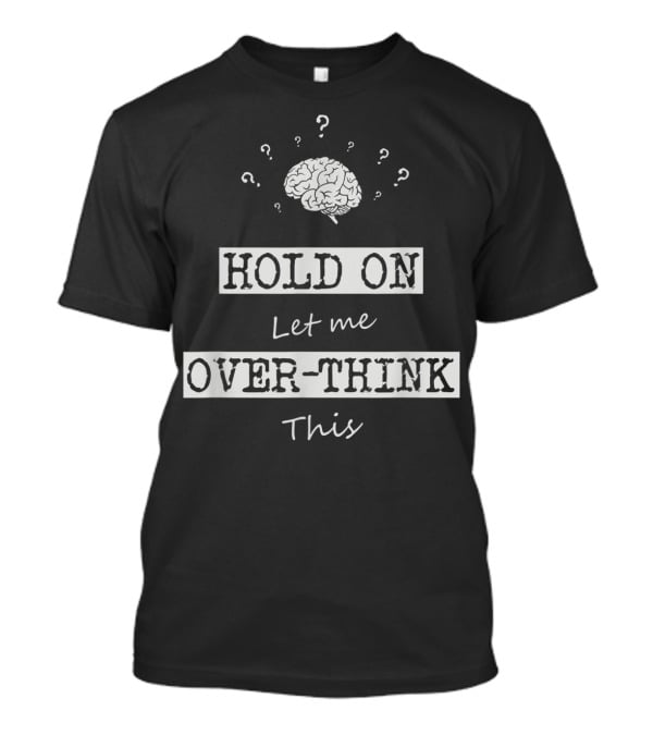 Hold On Let Me Over-Think This Brain And Question Marks Humor T-Shirt