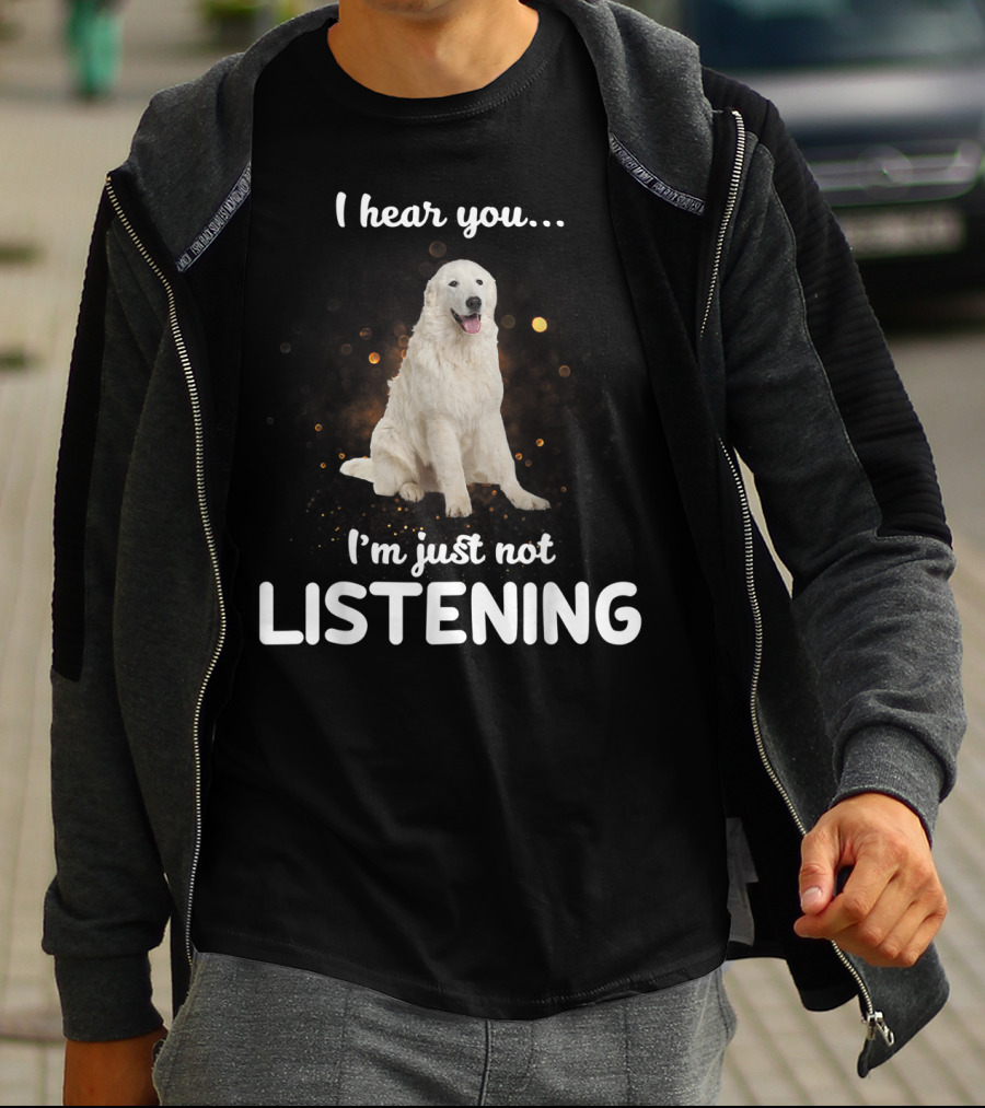 I Hear You Maremma Sheepdog I'm Just Not Listening T-Shirt