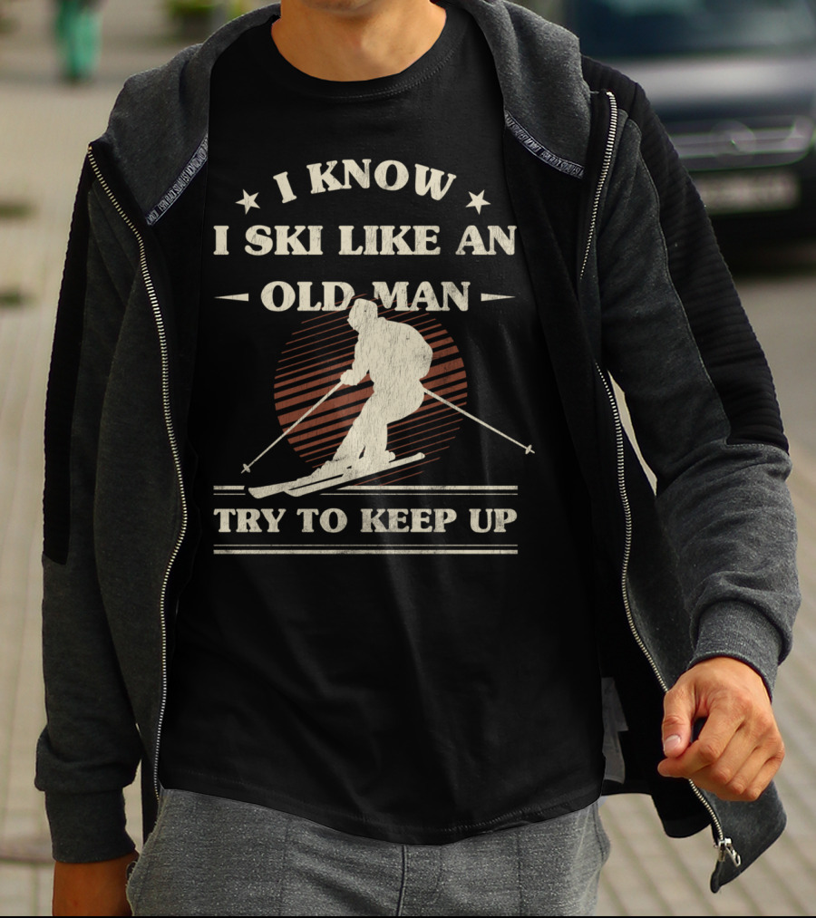 I Know I Ski Like An Old Man Try To Keep Up T-Shirt