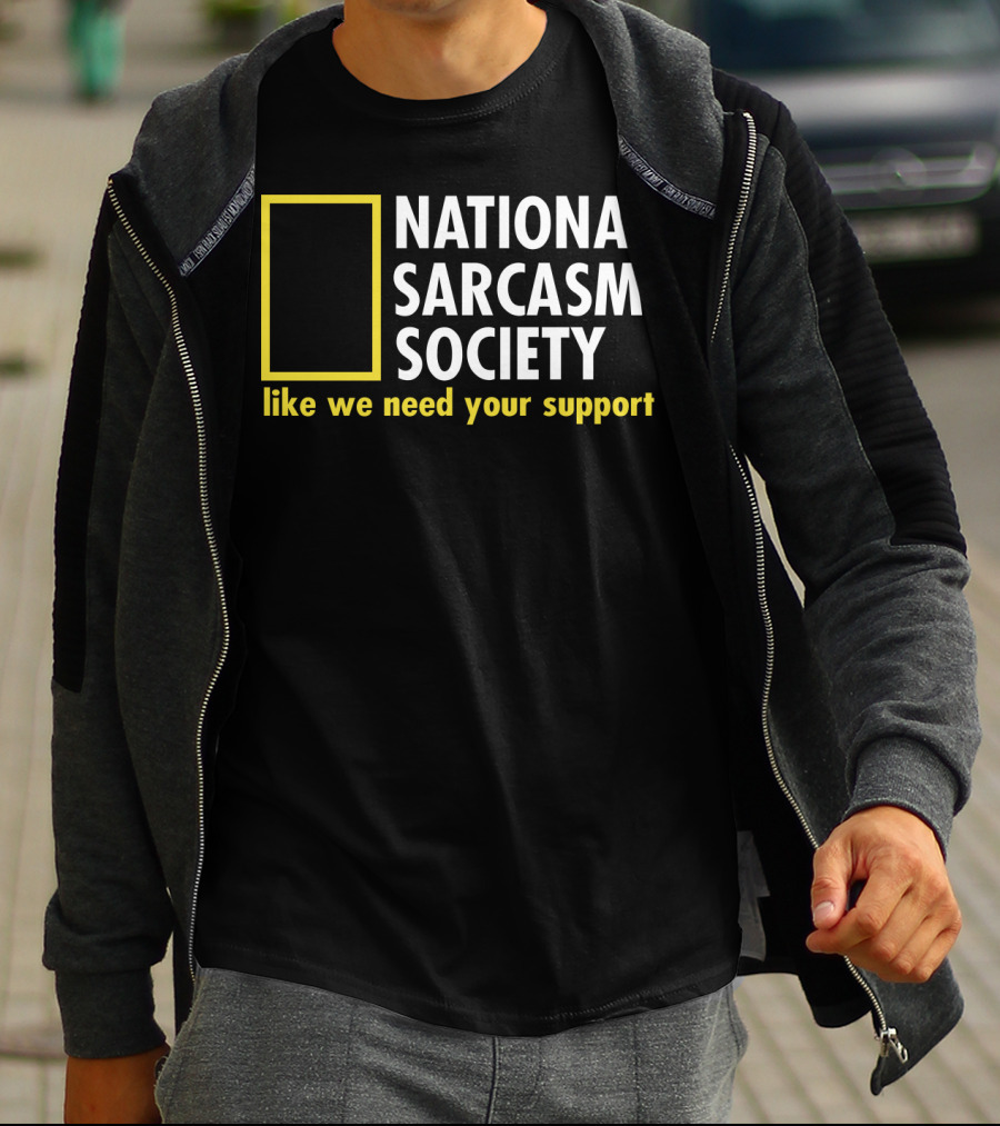 National Sarcasm Society Like We Need Your Support T-Shirt