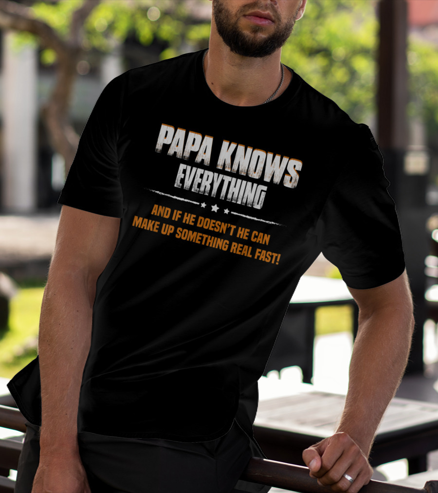 Papa Knows Everything And If He Doesn’t He Can Make Up Something Real Fast T-Shirt