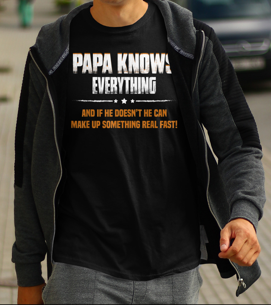 Papa Knows Everything And If He Doesn’t He Can Make Up Something Real Fast T-Shirt
