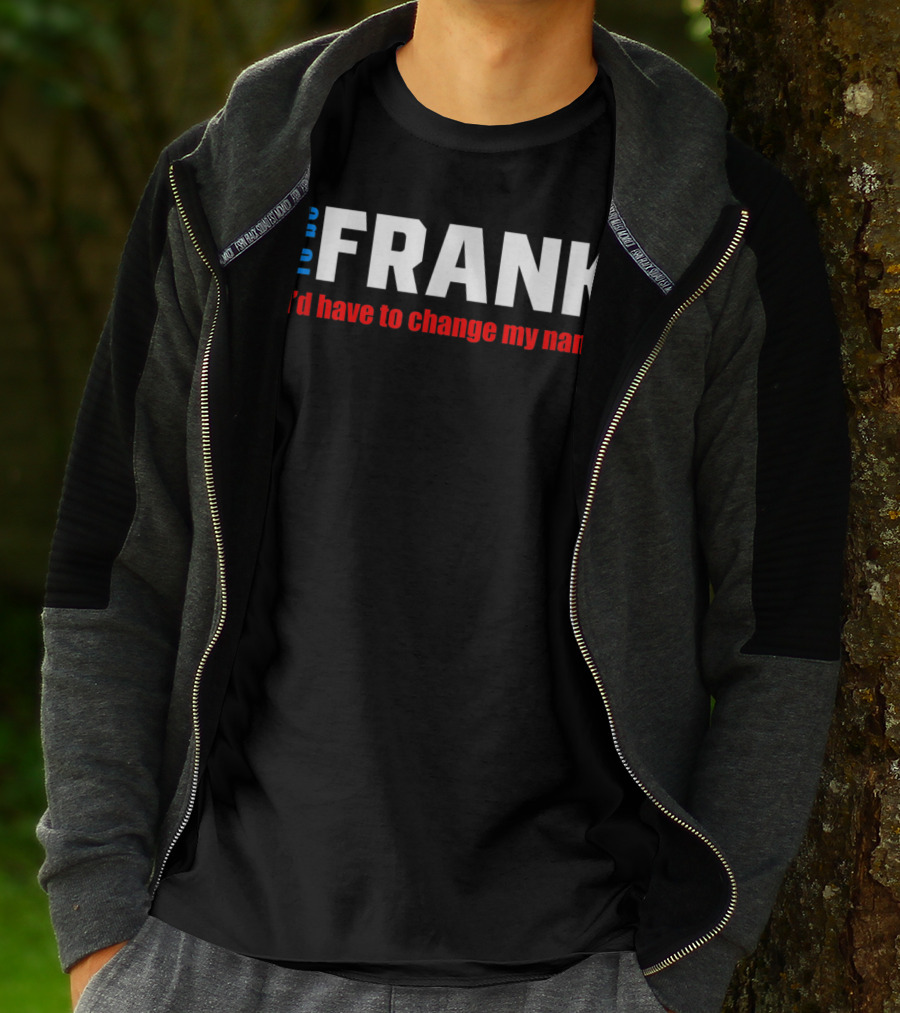 To Be Frank I'd Have To Change My Name White T-Shirt
