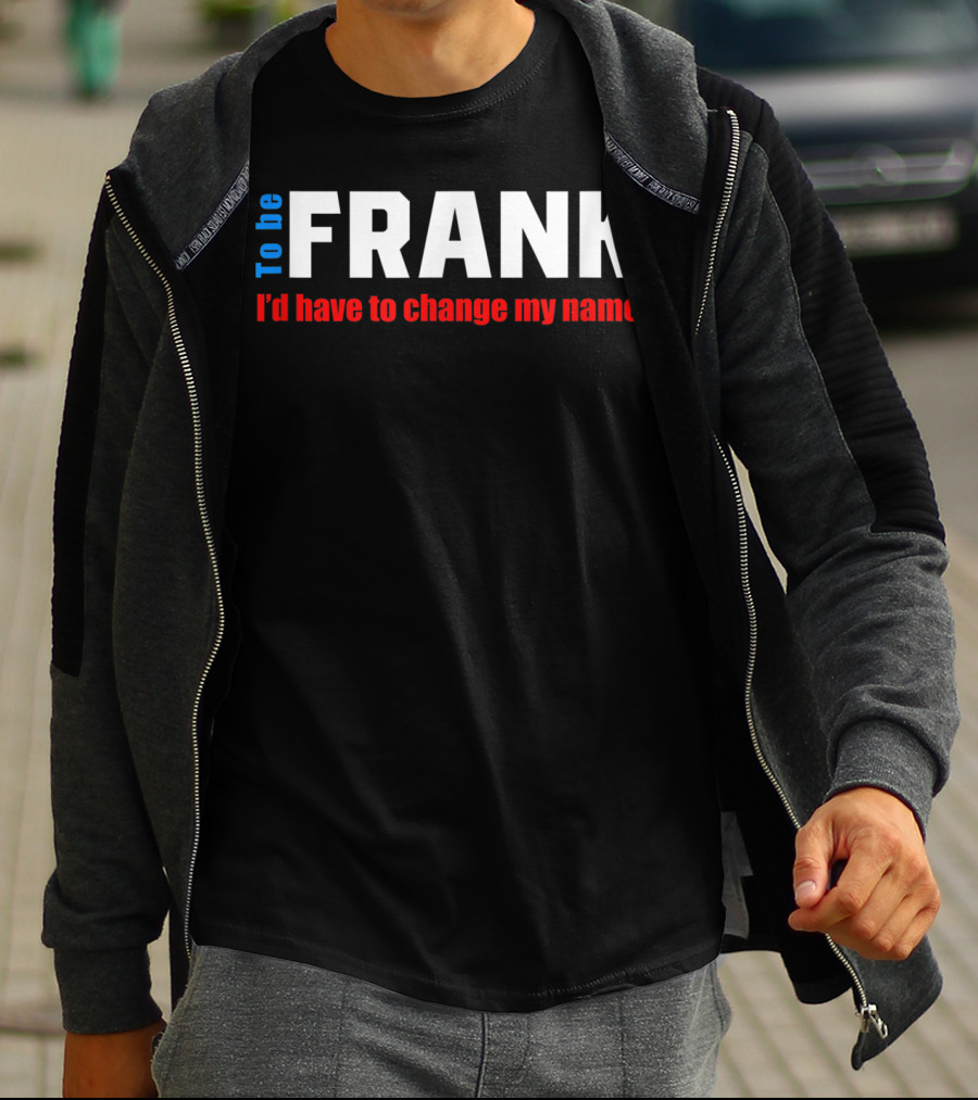 To Be Frank I'd Have To Change My Name White T-Shirt