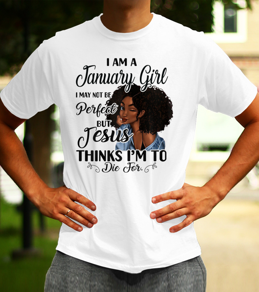 I Am A January Girl I May Not Be Perfect But Jesus Thinks I'm To Die For T-Shirt