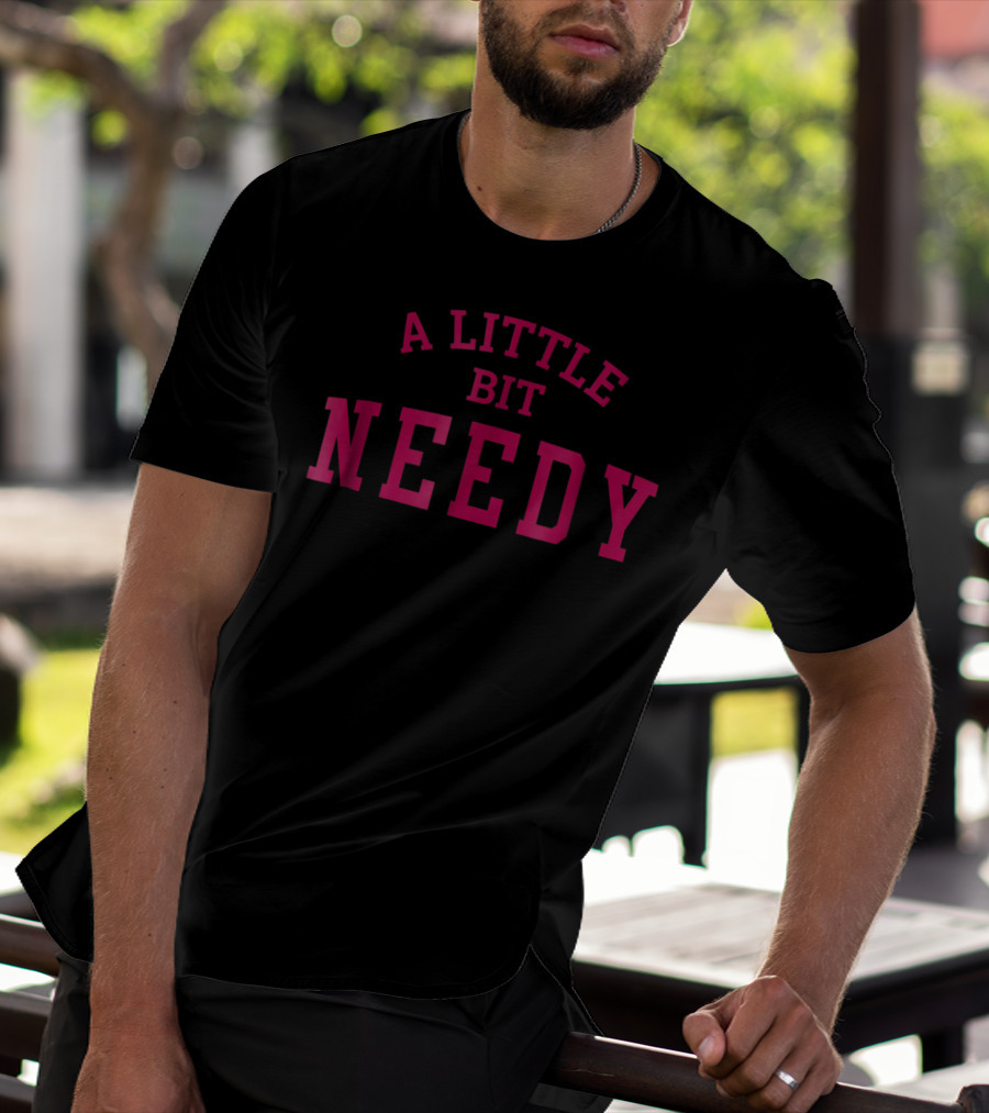 A Little Bit Needy Bold Red Lettering T-Shirt