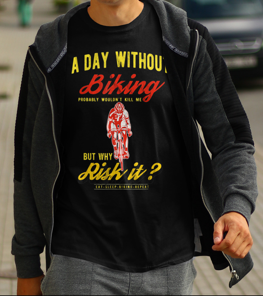 A Day Without Biking Probably Wouldn't Kill Me But Why Risk It Eat Sleep Biking Repeat Cycling Cyclists Bike T-Shirt