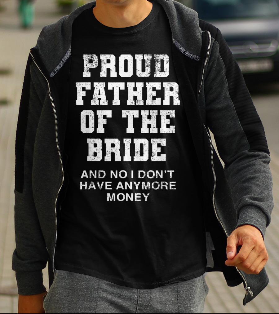 Proud Father Of The Bride And No I Don’t Have Anymore Money T-Shirt