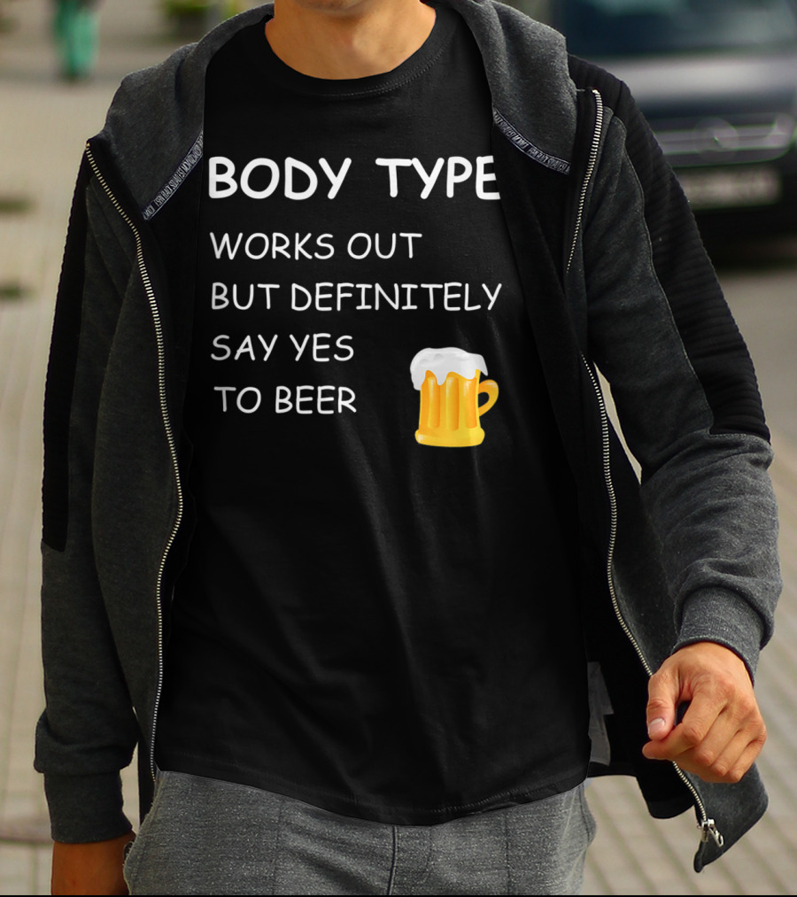 BODY TYPE LOVES BEER WORKS OUT BUT DEFINITELY SAY YES TO BEER T-Shirt