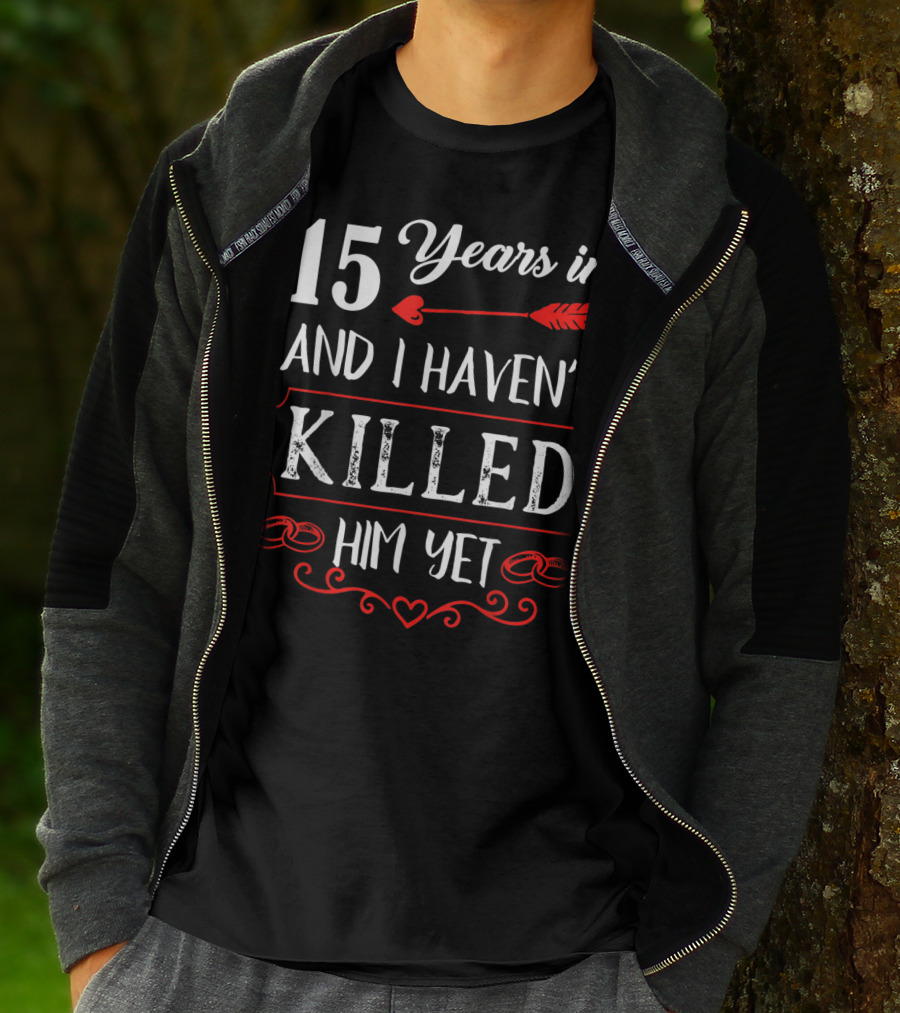 15 Years In And I Haven’t Killed Him Yet T-Shirt