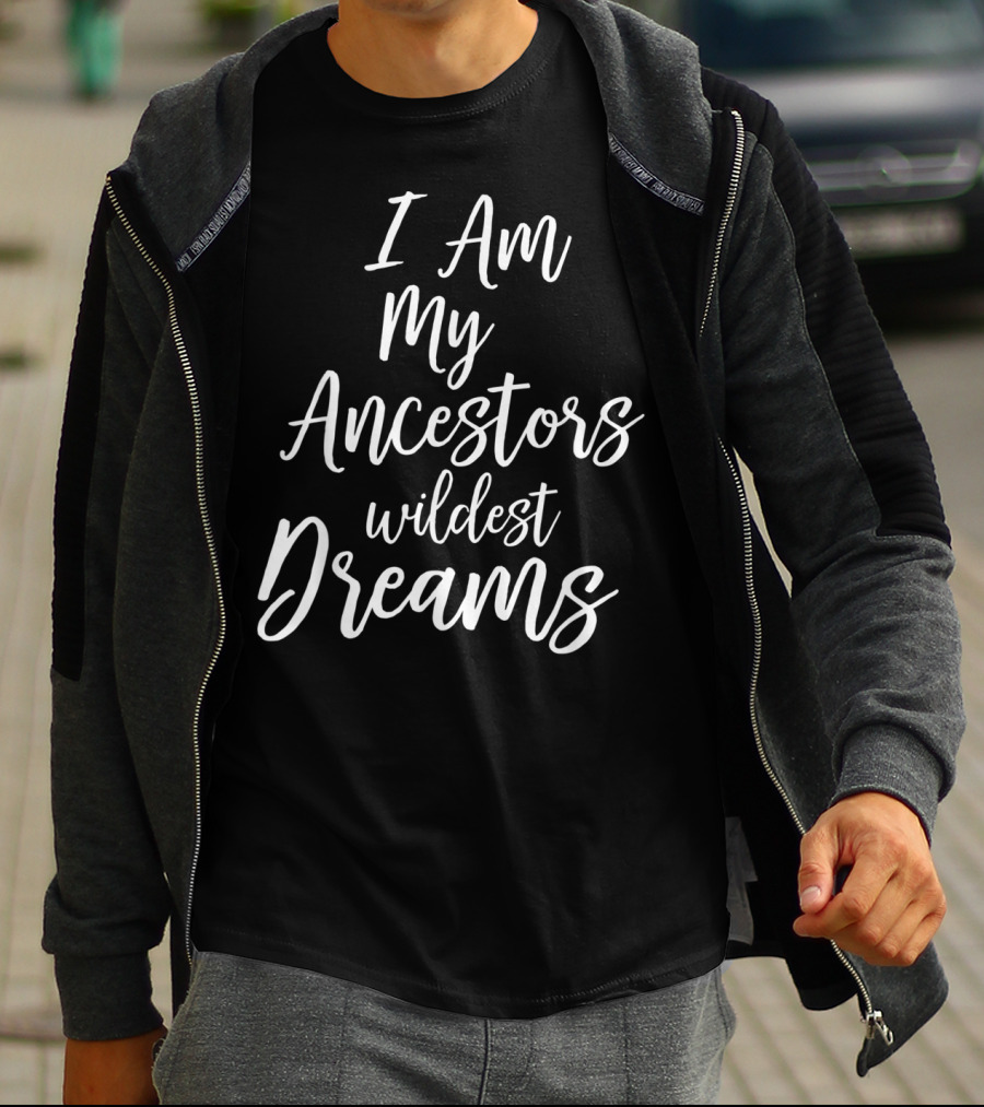 I Am My Ancestors Wildest Dreams African American Black History T-Shirt