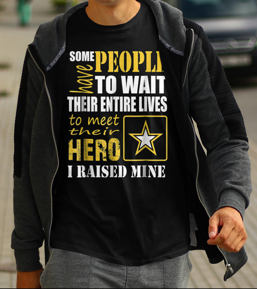 Some People Have To Wait Their Entire Lives To Meet Their Hero I Raised Mine T-Shirt