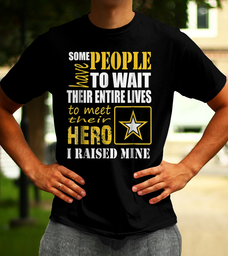 Some People Have To Wait Their Entire Lives To Meet Their Hero I Raised Mine T-Shirt