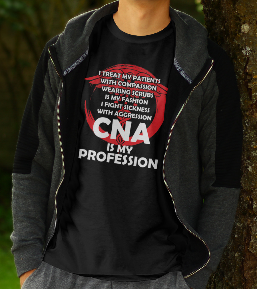 CNA I Treat Patients With Compassion Wearing Scrubs Is My Fashion I Fight Sickness With Aggression Is My Profession T-Shirt