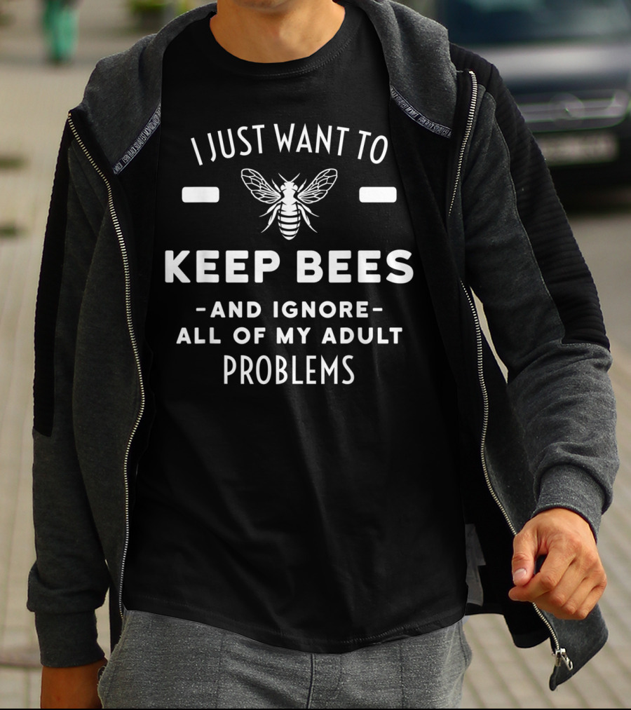 I Just Want To Keep Bees And Ignore All Of My Adult Problems T-Shirt