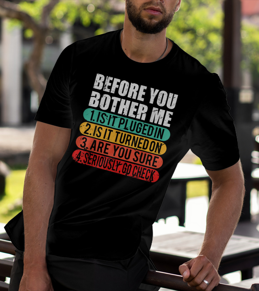 Before You Bother Me Is It Plugged In Turned On Are You Sure Seriously Go Check T-Shirt