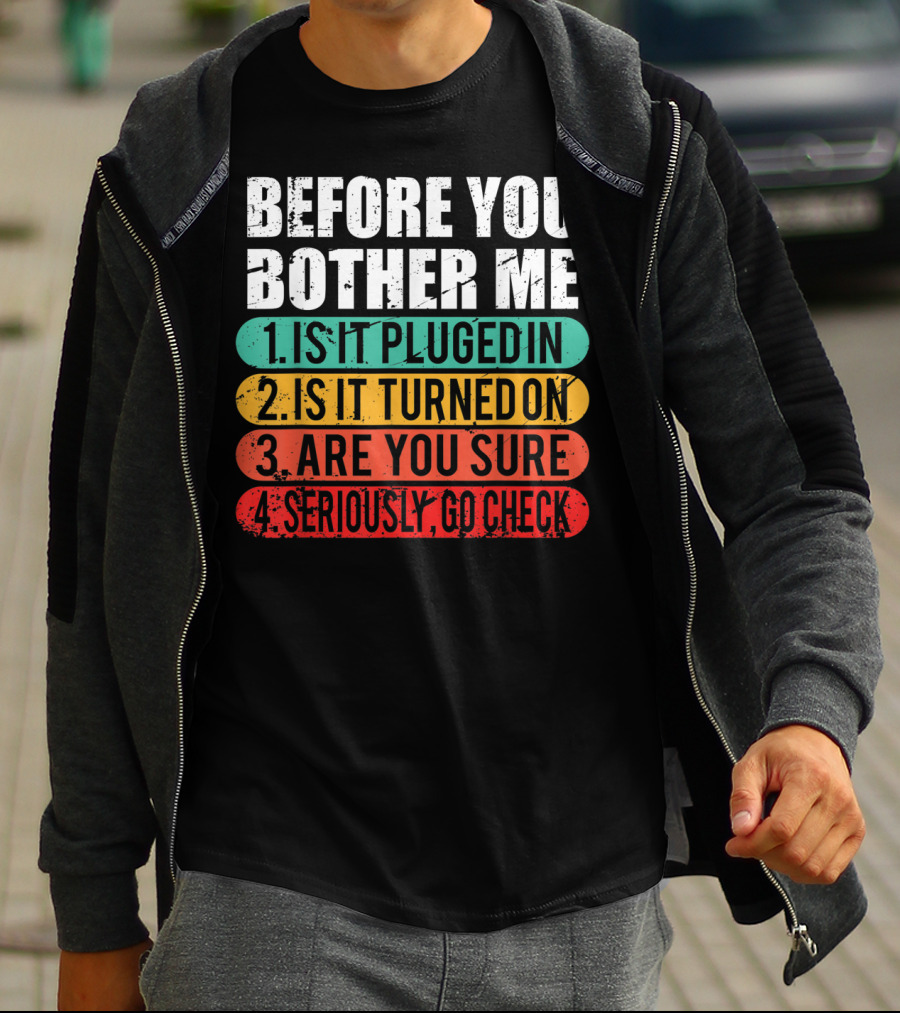 Before You Bother Me Is It Plugged In Turned On Are You Sure Seriously Go Check T-Shirt