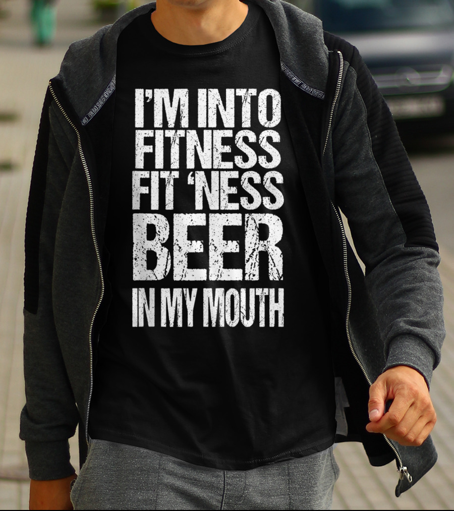 I'm Into Fitness Fit 'Ness Beer In My Mouth Funny Alcohol Lover T-Shirt