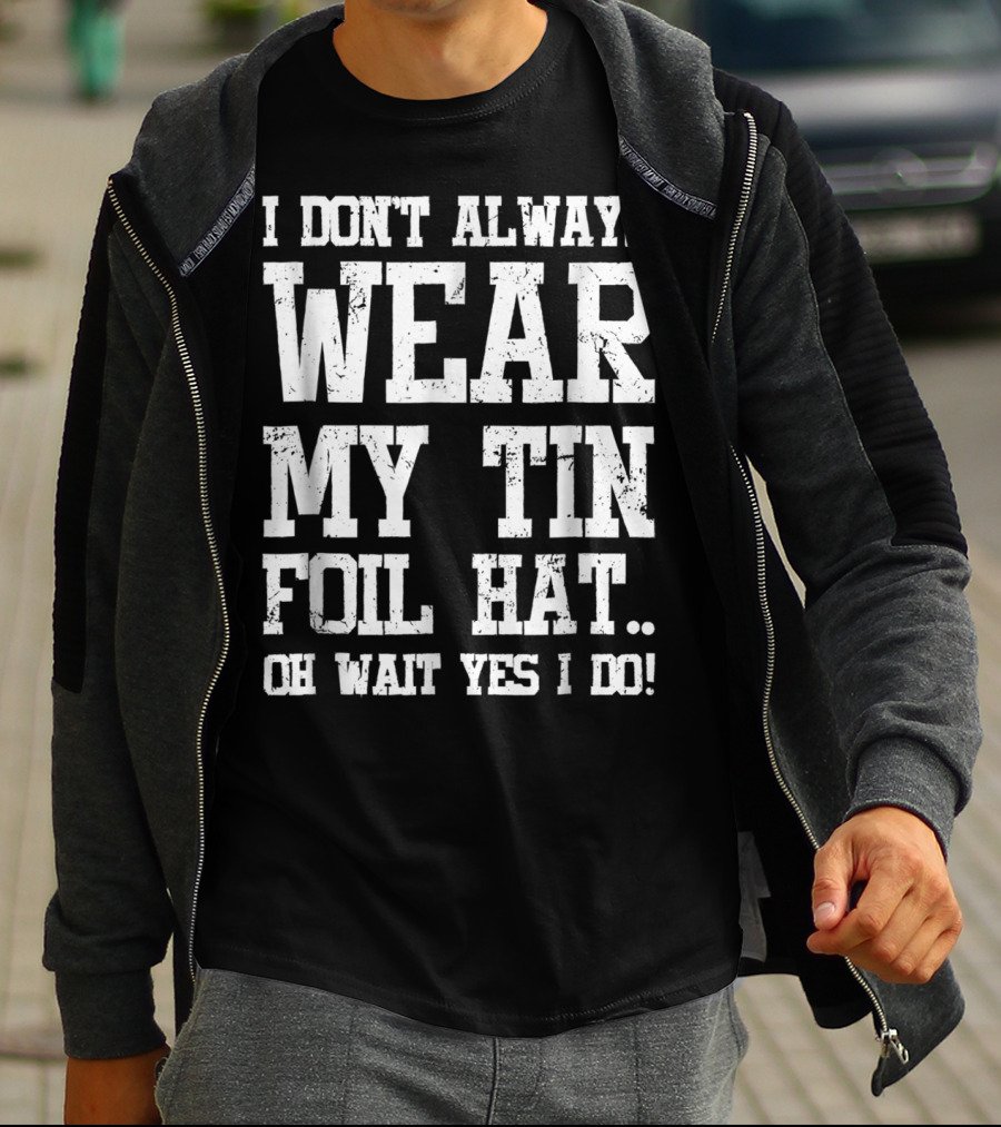I Don’t Always Wear My Tin Foil Hat Oh Wait Yes I Do Funny Conspiracy Theory T-Shirt
