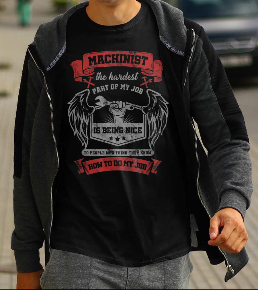 Machinist The Hardest Part Of My Job Is Being Nice To People Who Think They Know How To Do My Job T-Shirt